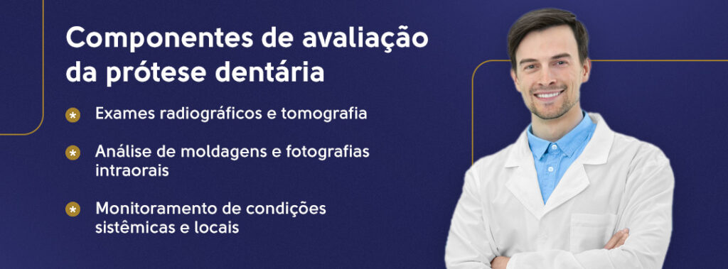 Componentes de avaliação da prótese dentária: Exames radiográficos e tomografia, análise de moldagens e fotografias intraorais e monitoramento de condições sistêmicas e locais.