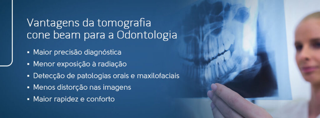 Vantagens da tomografia cone beam para a Odontologia: maior precisão diagnóstica, menor exposição à radiação, detecção de patologias orais e maxilofaciais, 
menos distorção nas imagens e maior rapidez e conforto.